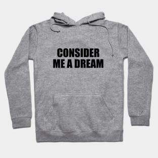 Consider me a dream - fun quote Hoodie